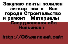 Закупаю ленты полилен, литкор, пвх-л - Все города Строительство и ремонт » Материалы   . Свердловская обл.,Невьянск г.